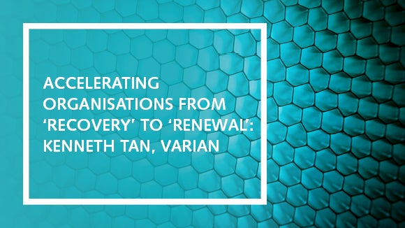 Accelerating organisations from recovery to renewal: Kenneth Tan, Varian